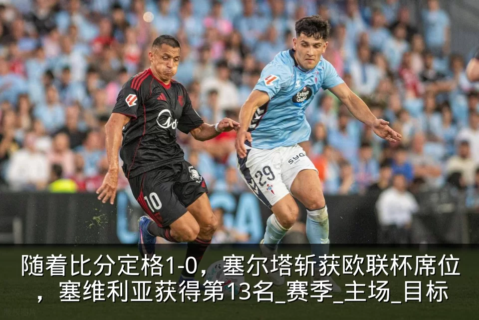 随着比分定格1-0，塞尔塔斩获欧联杯席位，塞维利亚获得第13名_赛季_主场_目标